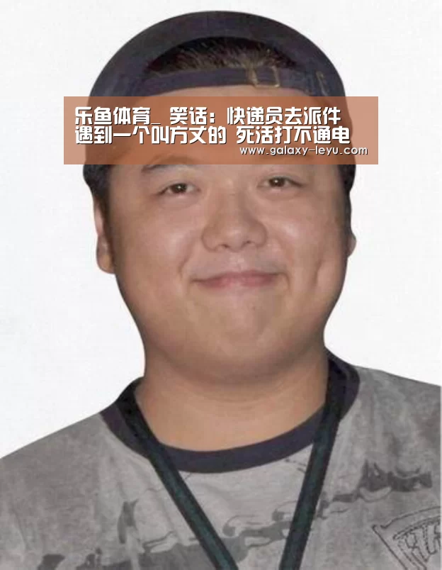 乐鱼体育_
笑话：快递员去派件 遇到一个叫方丈的 死活打不通电话(图1)