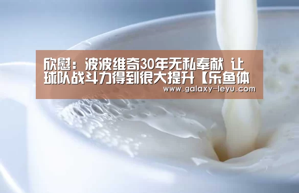 欣慰:波波维奇30年无私奉献 让球队战斗力得到很大提升【乐鱼体育】(图2) 乐鱼