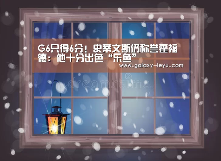 G6只得6分!史蒂文斯仍称誉霍福德:他十分出色“乐鱼”(图2) 乐鱼