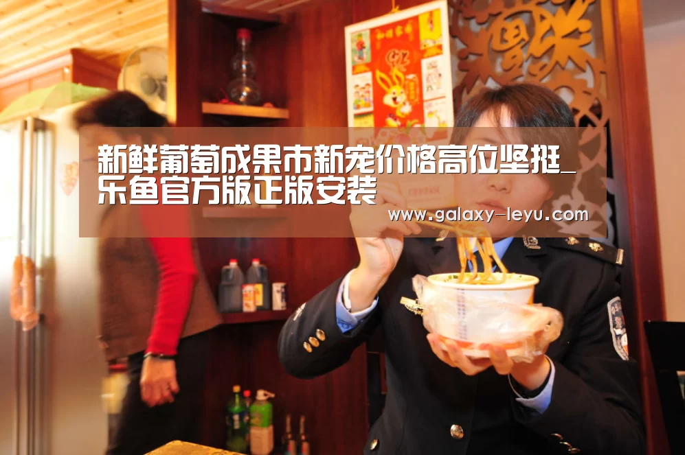 新鲜葡萄成果市新宠价格高位坚挺_乐鱼官方版正版安装(图1)